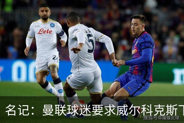 名记：曼联球迷要求威尔科克斯下课，球队引援不力引发不满