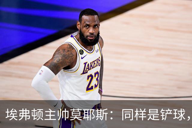 埃弗顿主帅莫耶斯：同样是铲球，我们领了黄牌，切尔西逃过处罚