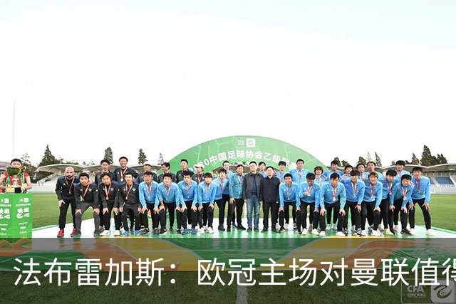 法布雷加斯：欧冠主场对曼联值得期待，我们必须全取三分