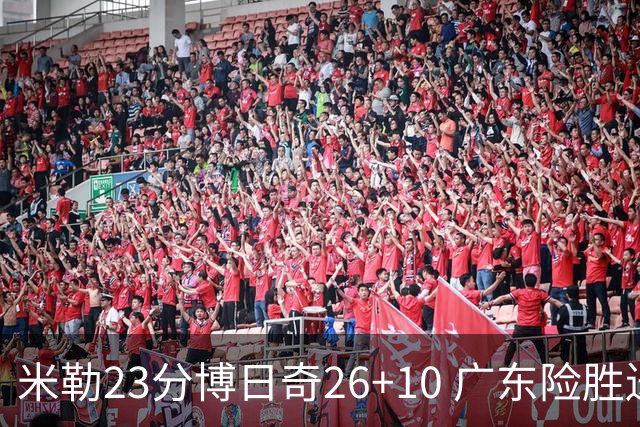 米勒23分博日奇26+10 广东险胜送宁波4连败