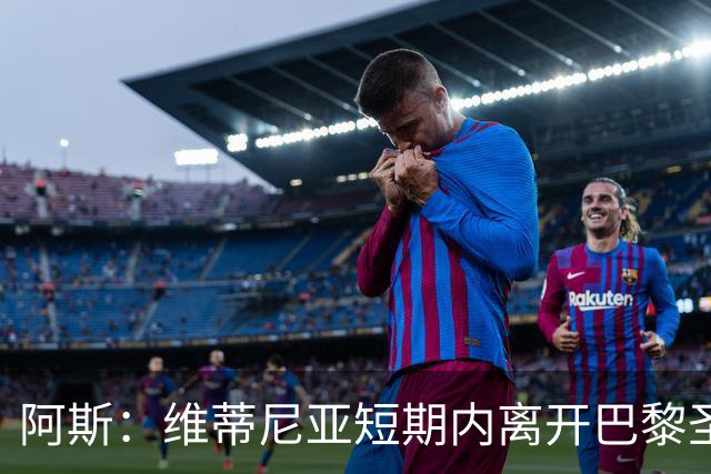 阿斯：维蒂尼亚短期内离开巴黎圣日耳曼的可能性微乎其微
